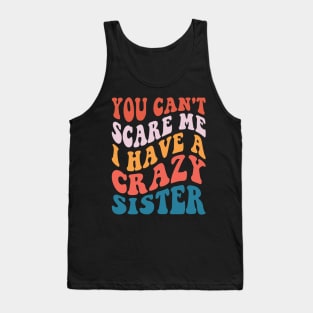 You Can't Scare Me I Have A Crazy Sister Tank Top